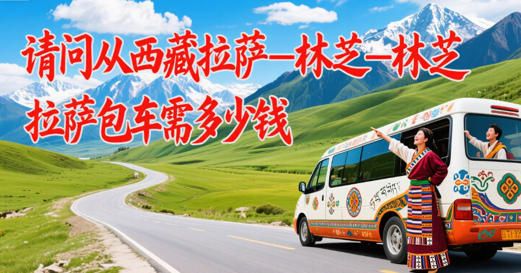 请问从西藏拉萨—林芝—拉萨包车需多少钱